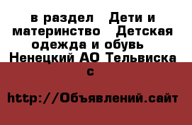  в раздел : Дети и материнство » Детская одежда и обувь . Ненецкий АО,Тельвиска с.